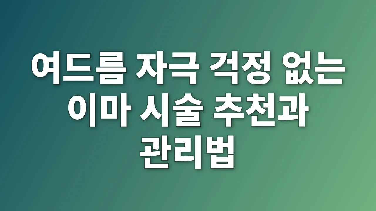 여드름 자극 걱정 없는 이마 시술 추천과 관리법